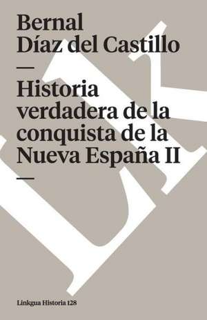 Historia Verdadera de la Conquista de la Nueva Espana II: Ultimo Caudillo de la Montonera de los Llanos de Bernal Díaz del Castillo