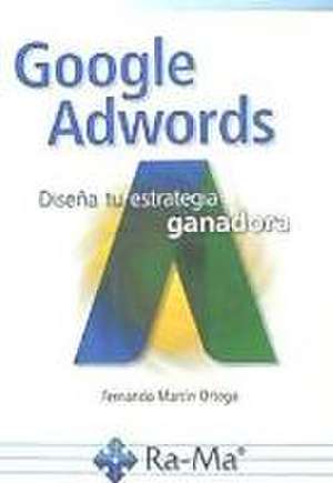 Google Adwords : diseña tu estrategia ganadora de Fernando Martín Ortega