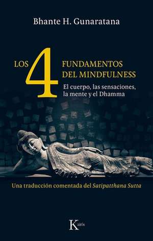 Los 4 Fundamentos del Mindfulness: El Cuerpo, Las Sensaciones, La Mente Y El Dhamma de Bhante H. Gunaratana