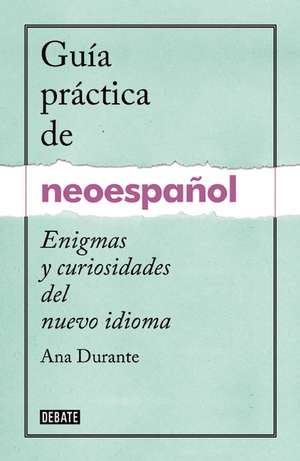 Guía práctica de neoespañol / A Practical Guide to Neo-Spanish de Ana Durante