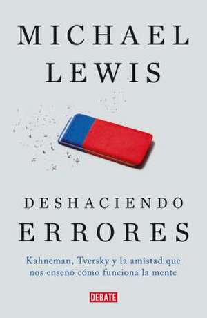 Deshaciendo Errores / The Undoing Project: A Friendship That Changed Our Minds: Kahneman, Tversky Y La Amistad Que Cambio El Mundo de Michael Lewis