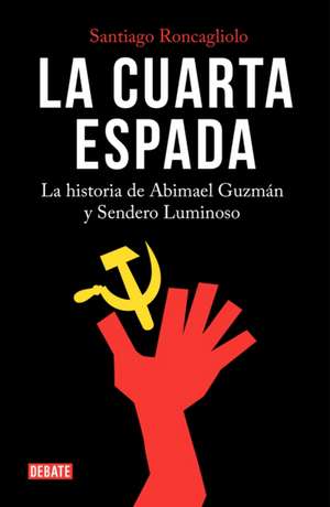 La Cuarta Espada: La Historia de Abima El Guzmán Y Sendero Luminoso / The Fourth Swore de Santiago Roncagliolo