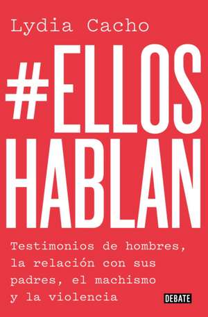 #Ellos Hablan: Testimonios de Hombres, La Relación Con Sus Padres, El Machismo Y La Violencia / #Themenspeak. Testimonials from Men, the Relationship de Lydia Cacho