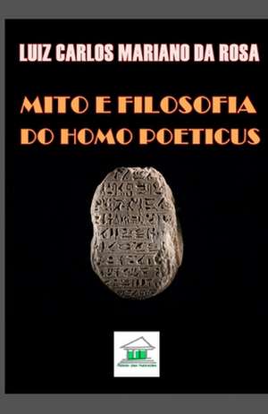 Mito e Filosofia: Do Homo Poeticus de Luiz Carlos Mariano Da Rosa