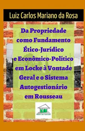 Da propriedade como fundamento ético-jurídico e econômico-político em Locke à vontade geral e o sistema autogestionário em Rousseau de Luiz Carlos Mariano Da Rosa