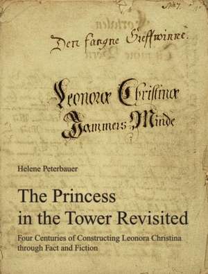 The Princess in the Tower Revisited: Four Centuries of Constructing Leonora Christina through Fact and Fiction de Helene Peterbauer