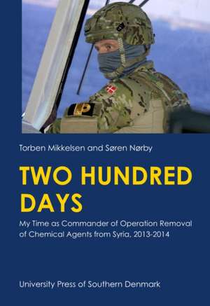 Two Hundred Days: My time as Commander of Operation Removal of Chemical Agents from Syria, 2013-2014 de Torben Mikkelsen