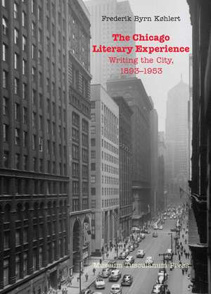 The Chicago Literary Experience: Writing the City, 1893-1953 de Frederik Byrn Køhlert