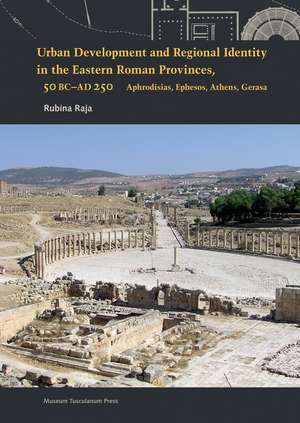 Urban Development and Regional Identity in the Eastern Roman Provinces, 50 BC - AD 250: Aphrodisias, Ephesos, Athens, Gerasa de Rubina Raja