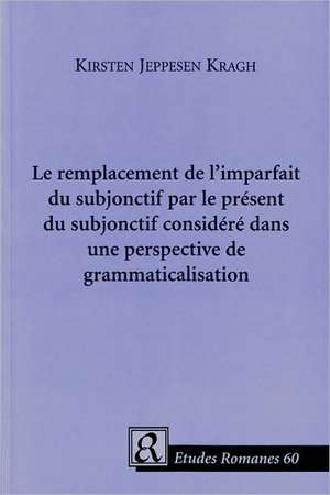 Le Remplacement de l'Imparfait du Subjonctif Par le Present du Subjonctif Considere dans une Perspective de Grammaticalisation de Kristen Jeppensen Kragh