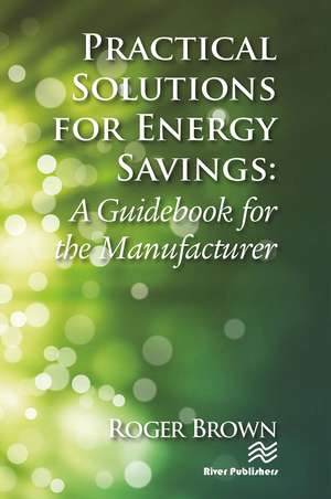 Practical Solutions for Energy Savings: A Guidebook for the Manufacturer de Roger Brown