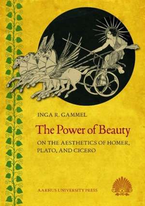 Power of Beauty: On the Aesthetics of Homer, Plato & Cicero de Inga R Gammel