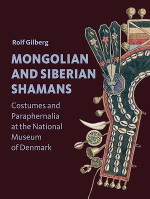 Mongolian and Siberian Shamans: Costumes and Paraphernalia at the National Museum of Denmark de Rolf Gilberg