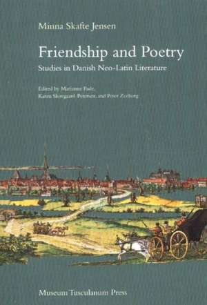 Friendship and Poetry: Studies in Danish Neo-Latin Literature de Minna Skafte Jensen