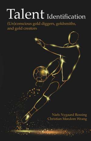 Talent Identification: (Un)conscious gold diggers, goldsmiths, and gold creators de Niels Nygaard Rossing