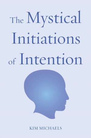 The Mystical Initiations of Intention de Kim Michaels