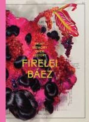 Firelei Báez: Trust Memory Over History de Firelei Baez