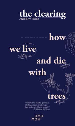 The Clearing: How We Live And Die With Trees de Andrew Todd