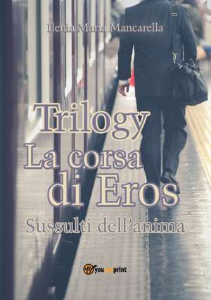 Trilogy - La corsa di Eros. Sussulti dell'anima de Ilenia Maria Mancarella