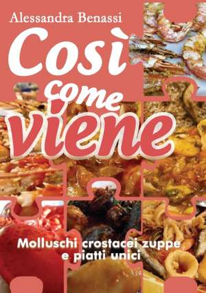 Così come viene. Molluschi crostacei zuppe e piatti unici de Alessandra Benassi