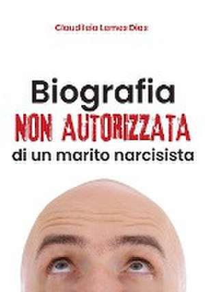 Biografia non autorizzata di un marito narcisista de Claudileia Lemes Dias