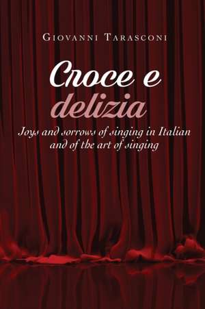 CROCE E DELIZIA Joys and sorrows of singing in Italian and of the art of singing de Giovanni Tarasconi