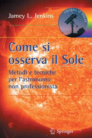 Come si osserva il Sole: Metodi e tecniche per l'astronomo non professionista de Jamey L. Jenkins