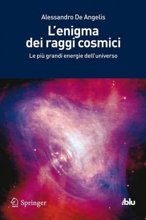 L'enigma dei raggi cosmici: Le più grandi energie dell'universo de Alessandro De Angelis