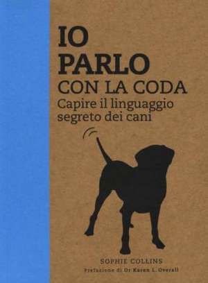 Io parlo con la coda. Capire il linguaggio segreto dei cani de Sophie Collins