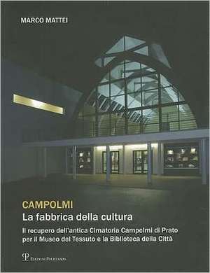 Campolmi. la Fabbrica Della Cultura: Il Recupero Dell'antica Cimatoria Campolmi Di Prato Per il Museo del Tessuto E la Biblioteca Della Citta de Marco Mattei