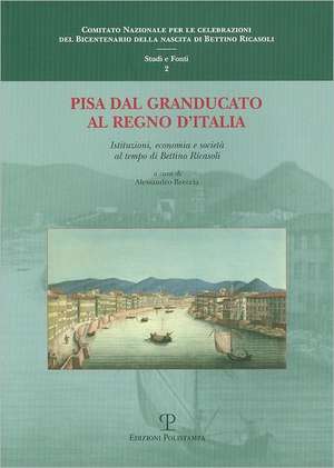 Pisa Dal Granducato Al Regno D'Italia: Istituzioni, Economia E Societa Al Tempo Di Bettino Ricasoli. Atti del Convegno Di Studi. Pisa, 11 Dicembre 200 de Alessandro Breccia