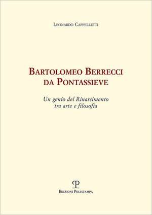 Bartolomeo Berrecci Da Pontassieve: Un Genio del Rinascimento Tra Arte E Filosofia de Leonardo Cappelletti