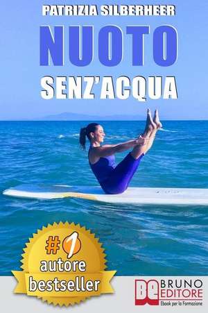 Nuoto Senz'acqua: Come Sfruttare a Casa Tua Le Tecniche Di Pilates E Gyrotonic(r) Per Riconquistare Il Piacere Di Muoversi E Risolvere D de Patrizia Silberheer