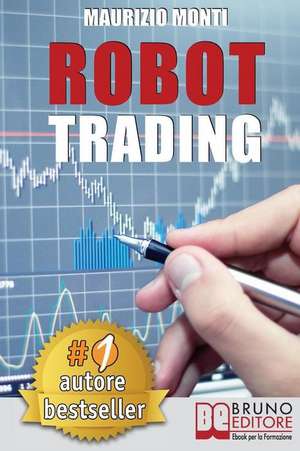 Robot Trading: Sistemi Automatici e Strategie Per Investire In Borsa e Guadagnare 2000 Euro Al Mese Generando Rendite Passive de Maurizio Monti