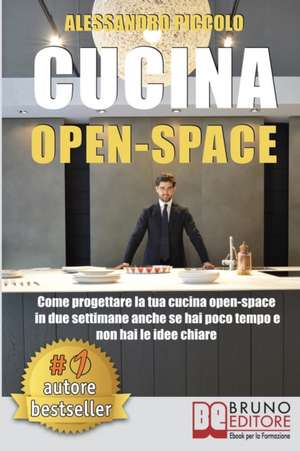 Cucina Open-Space: Come Progettare La Tua Cucina Open-Space In Due Settimane Anche Se Hai Poco Tempo e Non Hai Le Idee Chiare de Alessandro Piccolo