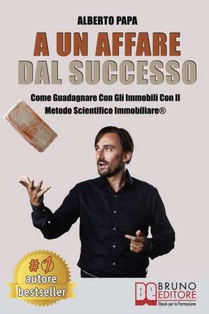 A Un Affare Dal Successo: Come Guadagnare Con Gli Immobili Con Il Metodo Scientifico Immobiliare(R) de Alberto Papa