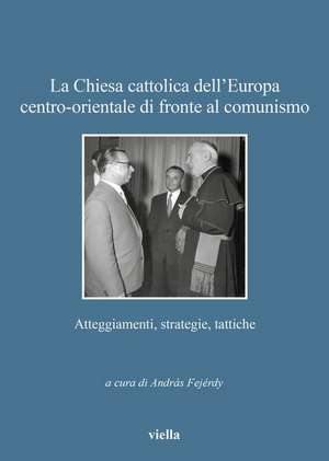 La Chiesa cattolica dell'Europa centro-orientale di fronte al comunismo. Atteggiamenti, strategie, tattiche de A. Fejérdy