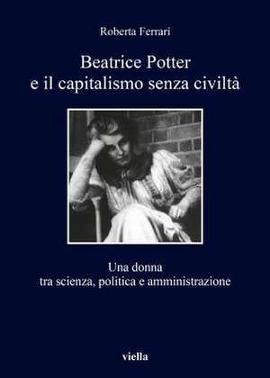 Beatrice Potter e il capitalismo senza civiltà. Una donna tra scienza, politica e amministrazione de Roberta Ferrari