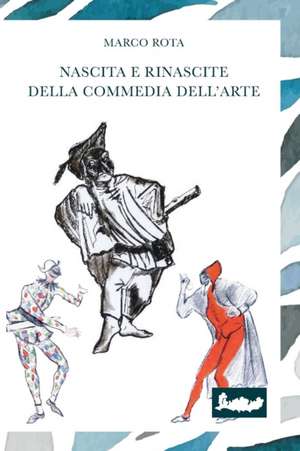 Nascita E Rinascite Della Commedia Dell'arte: Percorsi, Sentieri, Suggestioni de Marco Rota