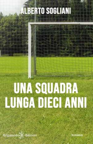 Una squadra lunga dieci anni de Alberto Sogliani