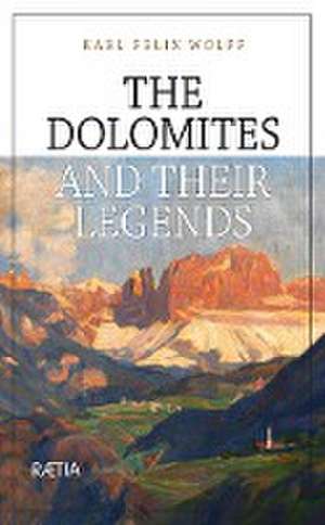 The Dolomites and their Legends de Karl Felix Wolff