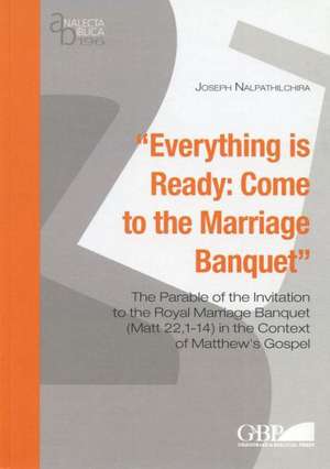 Everything Is Ready: The Parable of the Invitation to the Royal Marriage Banquet (Matt 22,1-14) in the Context of Matthe de J. Nalpathilchira