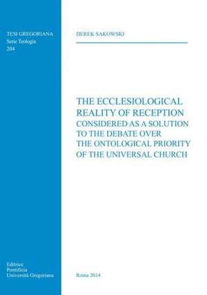 Ecclesiological Reality of Reception: Considered as a Solution to the Debate Over the Ontological Priority of the Universal Church de D. Sakowski