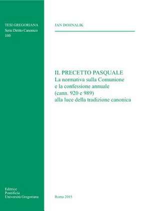 Il Precetto Pasquale: La Normativa Sulla Comunione E La Confessione Annuale (Cann. 920 E 989) Alla Luce Della Tradizione Canonica de Jan Dohnalik