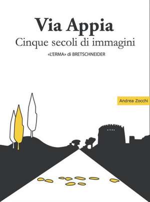 Via Appia Cinque Secoli Di Immagini: Un Racconto Da Porta San Sebastiano Al IX Miglio de Andrea Zocchi