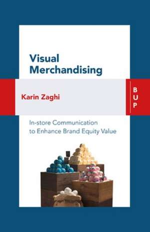 Visual Merchandising: In-Store Communication to Enhance Customer Value de Karin Zaghi