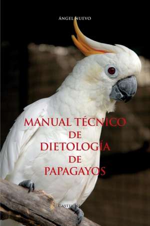 MANUAL TÉCNICO de DIETOLOGÍA de PAPAGAYOS de Ángel Nuevo