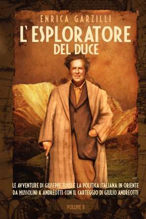 L'Esploratore del Duce. Volume II. Le Avventure Di Giuseppe Tucci E La Politica Italiana in Oriente Da Mussolini a Andreotti. Con de Enrica Garzilli