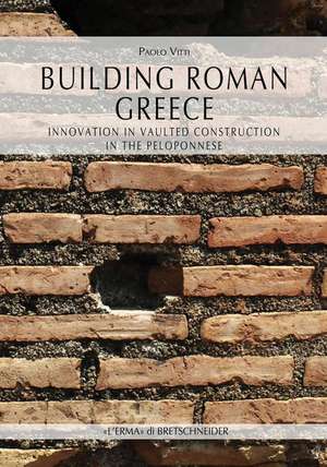 Building Roman Greece: Innovation in Vaulted Construction in the Peloponnese de Paolo Vitti