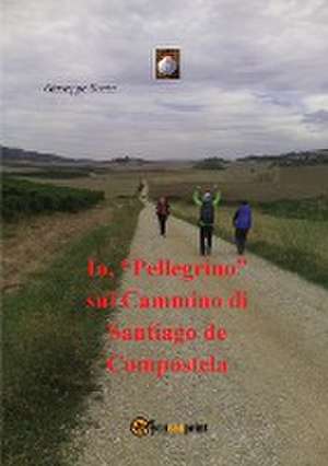 Io, "Pellegrino" sul Cammino di Santiago de Compostela de Giuseppe Basta